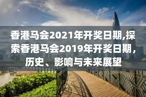 香港马会2021年开奖日期,探索香港马会2019年开奖日期，历史、影响与未来展望