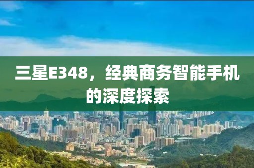 三星E348，经典商务智能手机的深度探索