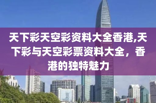 天下彩天空彩资料大全香港,天下彩与天空彩票资料大全，香港的独特魅力