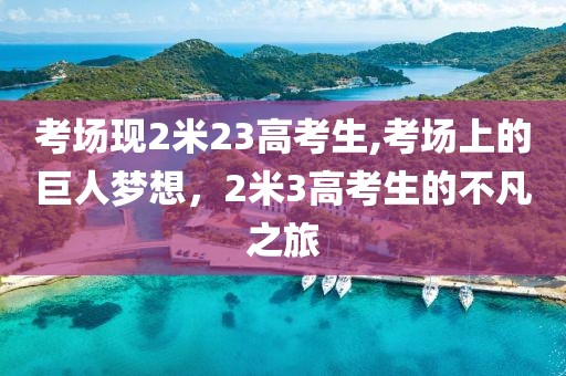 考场现2米23高考生,考场上的巨人梦想，2米3高考生的不凡之旅