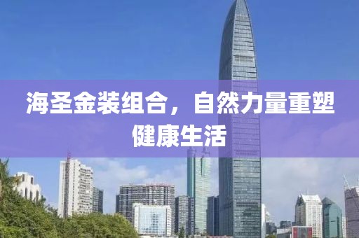 海圣金装组合，自然力量重塑健康生活
