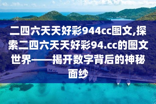 二四六天天好彩944cc图文,探索二四六天天好彩94.cc的图文世界——揭开数字背后的神秘面纱