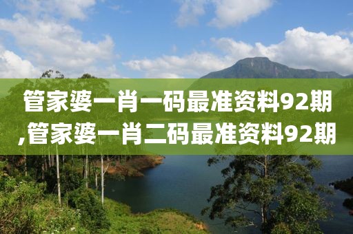管家婆一肖一码最准资料92期,管家婆一肖二码最准资料92期
