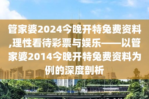 管家婆2024今晚开特兔费资料,理性看待彩票与娱乐——以管家婆2014今晚开特兔费资料为例的深度剖析