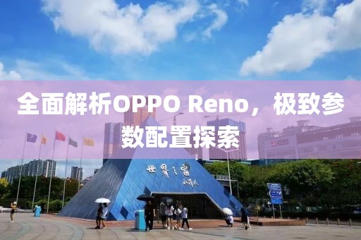 全面解析OPPO Reno，极致参数配置探索