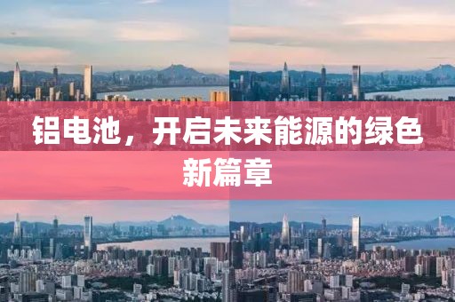 铝电池，开启未来能源的绿色新篇章