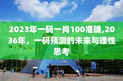 2023年一码一肖100准确,2036年，一码预测的未来与理性思考
