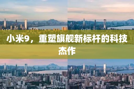 小米9，重塑旗舰新标杆的科技杰作