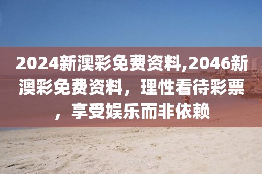 2024新澳彩免费资料,2046新澳彩免费资料，理性看待彩票，享受娱乐而非依赖