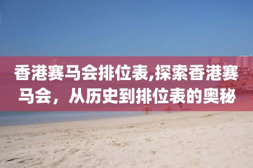 香港赛马会排位表,探索香港赛马会，从历史到排位表的奥秘