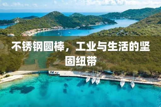 不锈钢圆棒，工业与生活的坚固纽带