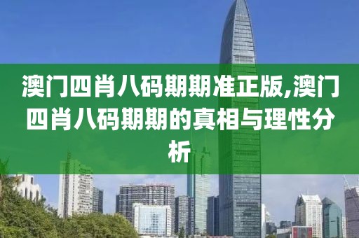 澳门四肖八码期期准正版,澳门四肖八码期期的真相与理性分析