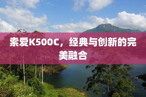 索爱K500C，经典与创新的完美融合
