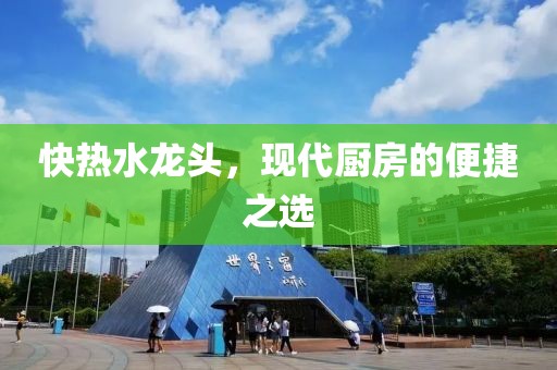 快热水龙头，现代厨房的便捷之选