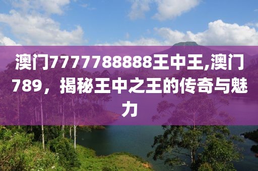 澳门7777788888王中王,澳门789，揭秘王中之王的传奇与魅力