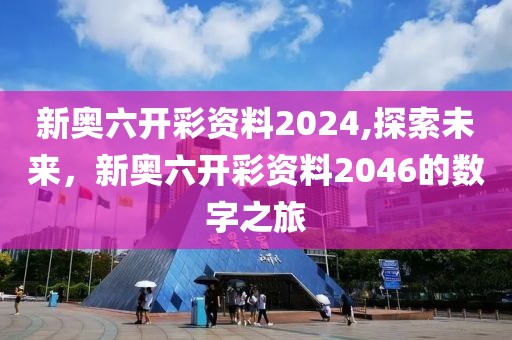 新奥六开彩资料2024,探索未来，新奥六开彩资料2046的数字之旅