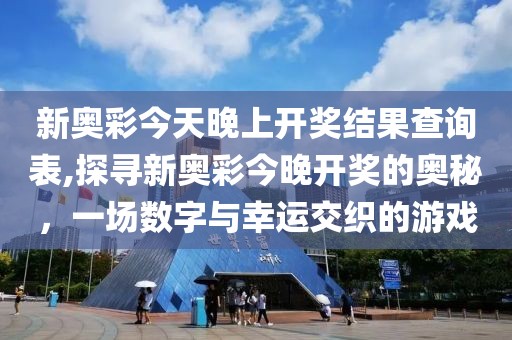 新奥彩今天晚上开奖结果查询表,探寻新奥彩今晚开奖的奥秘，一场数字与幸运交织的游戏