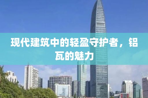现代建筑中的轻盈守护者，铝瓦的魅力