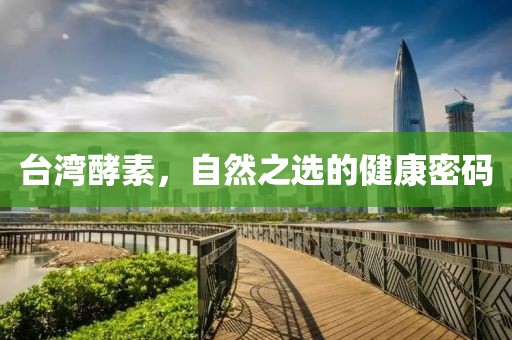 台湾酵素，自然之选的健康密码