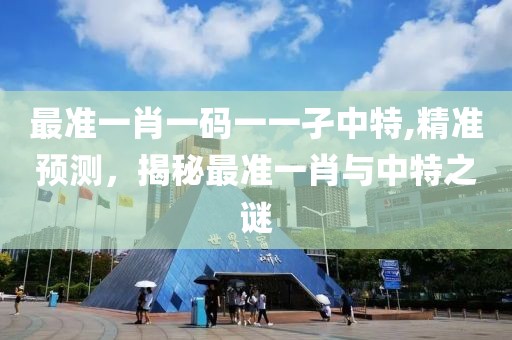 最准一肖一码一一孑中特,精准预测，揭秘最准一肖与中特之谜