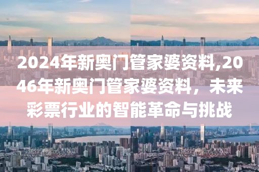 2024年新奥门管家婆资料,2046年新奥门管家婆资料，未来彩票行业的智能革命与挑战