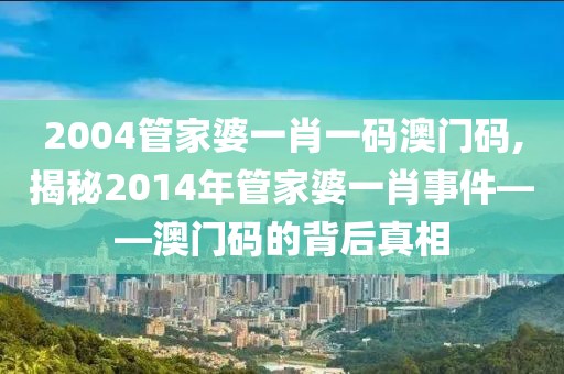 2004管家婆一肖一码澳门码,揭秘2014年管家婆一肖事件——澳门码的背后真相