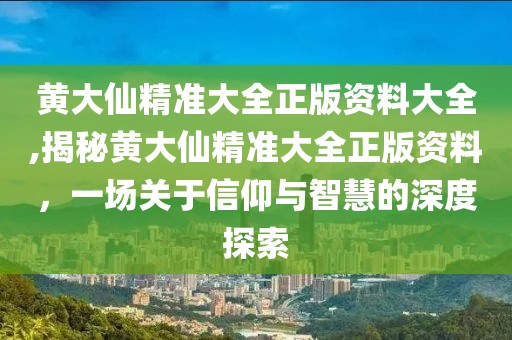 黄大仙精准大全正版资料大全,揭秘黄大仙精准大全正版资料，一场关于信仰与智慧的深度探索