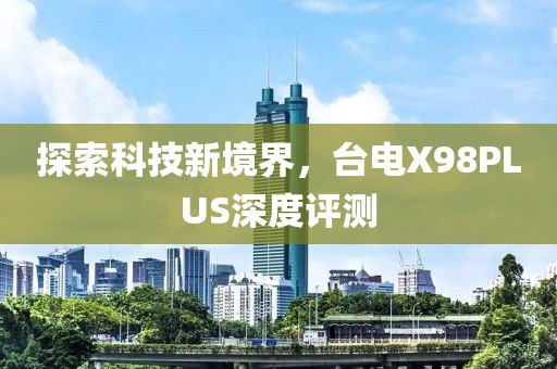 探索科技新境界，台电X98PLUS深度评测