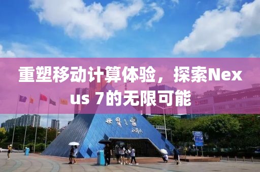 重塑移动计算体验，探索Nexus 7的无限可能