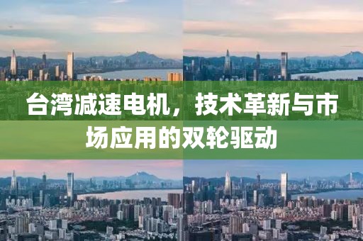 台湾减速电机，技术革新与市场应用的双轮驱动