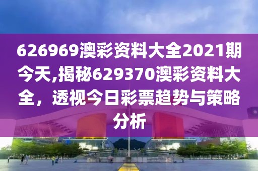 626969澳彩资料大全2021期今天,揭秘629370澳彩资料大全，透视今日彩票趋势与策略分析