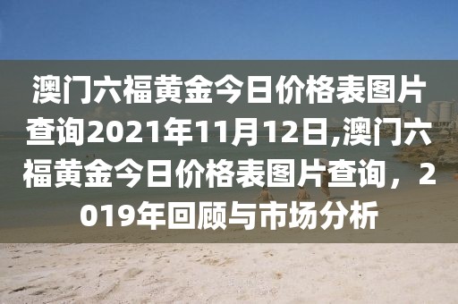 澳门六福黄金今日价格表图片查询2021年11月12日,澳门六福黄金今日价格表图片查询，2019年回顾与市场分析