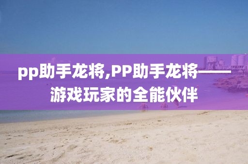 pp助手龙将,PP助手龙将——游戏玩家的全能伙伴