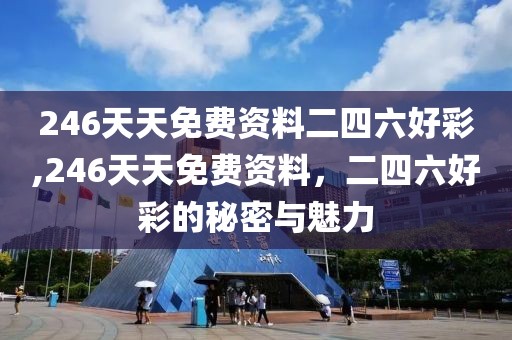 246天天免费资料二四六好彩,246天天免费资料，二四六好彩的秘密与魅力