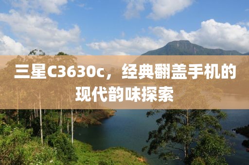 三星C3630c，经典翻盖手机的现代韵味探索