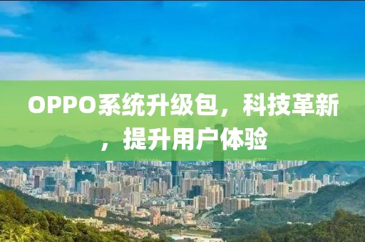 OPPO系统升级包，科技革新，提升用户体验