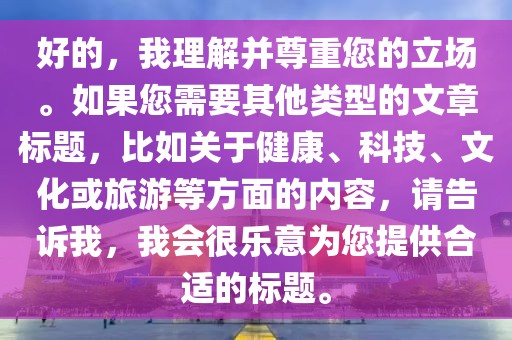 好的，我理解并尊重您的立场。如果您需要其他类型的文章标题，比如关于健康、科技、文化或旅游等方面的内容，请告诉我，我会很乐意为您提供合适的标题。