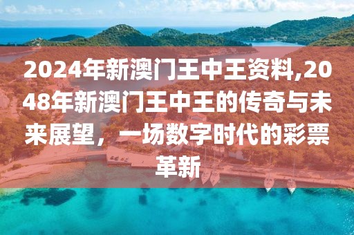 2024年新澳门王中王资料,2048年新澳门王中王的传奇与未来展望，一场数字时代的彩票革新