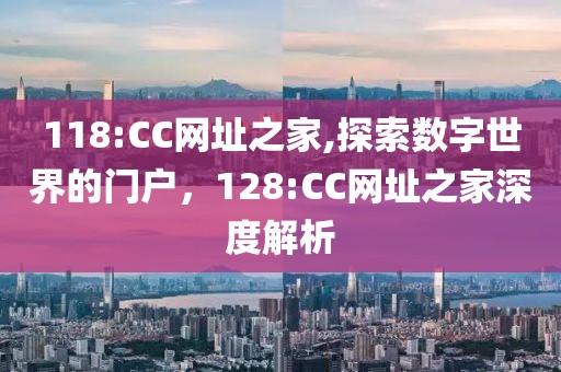 118:CC网址之家,探索数字世界的门户，128:CC网址之家深度解析