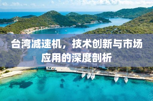 台湾减速机，技术创新与市场应用的深度剖析