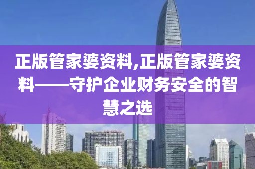 正版管家婆资料,正版管家婆资料——守护企业财务安全的智慧之选