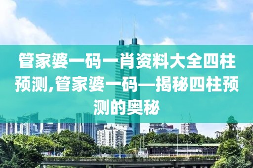 管家婆一码一肖资料大全四柱预测,管家婆一码—揭秘四柱预测的奥秘