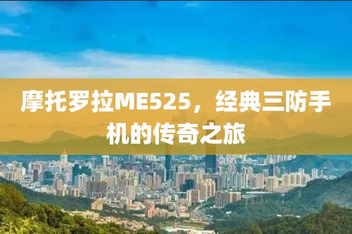摩托罗拉ME525，经典三防手机的传奇之旅