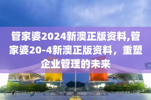 管家婆2024新澳正版资料,管家婆20-4新澳正版资料，重塑企业管理的未来