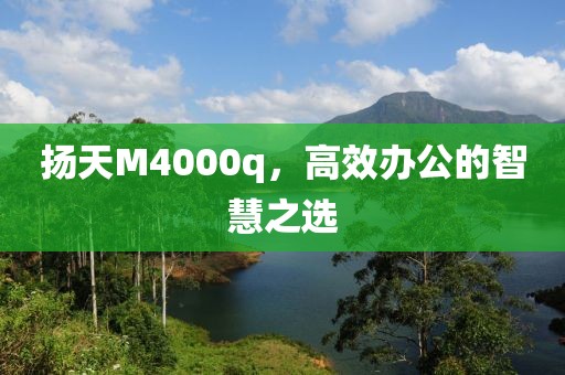 扬天M4000q，高效办公的智慧之选