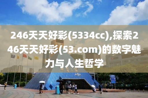 246天天好彩(5334cc),探索246天天好彩(53.com)的数字魅力与人生哲学