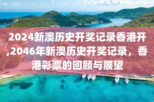 2024新澳历史开奖记录香港开,2046年新澳历史开奖记录，香港彩票的回顾与展望