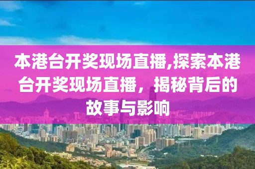 本港台开奖现场直播,探索本港台开奖现场直播，揭秘背后的故事与影响