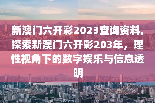新澳门六开彩2023查询资料,探索新澳门六开彩203年，理性视角下的数字娱乐与信息透明
