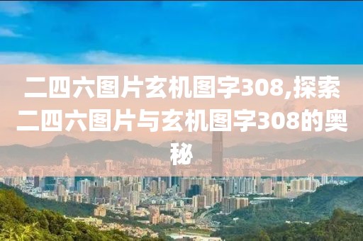 二四六图片玄机图字308,探索二四六图片与玄机图字308的奥秘